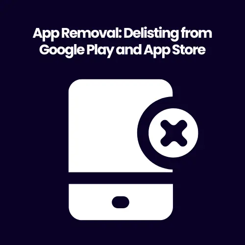 App Removal: Delisting from Google Play and App Store